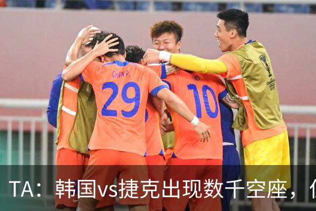 TA：韩国vs捷克出现数千空座，但FIFA数据称只有700多张余票